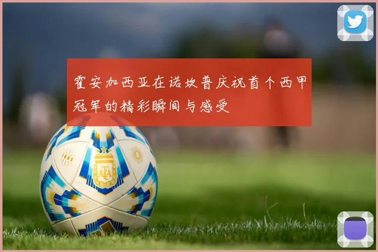 霍安加西亚在诺坎普庆祝首个西甲冠军的精彩瞬间与感受