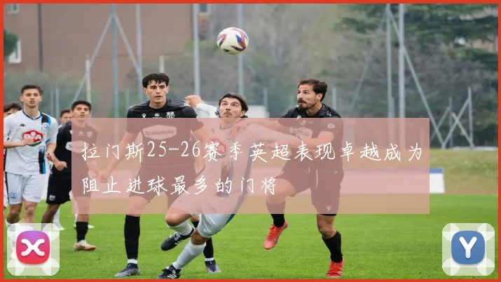 拉门斯25-26赛季英超表现卓越成为阻止进球最多的门将